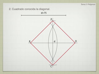 Tema 2: Polígonos

2. Cuadrado conocida la diagonal.
                         d=75

                                    A




                B                       d   D




                                    C
 