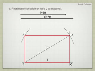 Tema 2: Polígonos

6. Rectángulo conocido un lado y su diagonal.
                          l=60
                             d=70




           A                                    D


                                d



                                l
           B                                    C
 