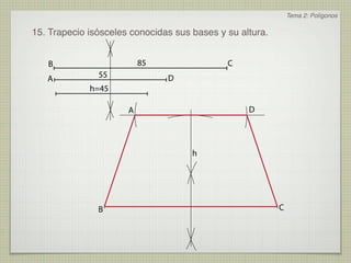 Tema 2: Polígonos

15. Trapecio isósceles conocidas sus bases y su altura.


   B                      85                 C
   A           55              D
             h=45

                      A                           D




                                     h




               B                                          C
 