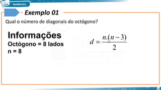 17
Exemplo 01
Qual o número de diagonais do octógono?
Informações
Octógono = 8 lados
n = 8
2
)
3
.( 

n
n
d
 