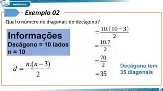 24
Exemplo 02
Qual o número de diagonais do decágono?
Informações
Decágono = 10 lados
n = 10
𝑑=
10.(10−3)
2
𝑑=
10.7
2
𝑑=
70
2
𝑑=35
Decágono tem
35 diagonais
2
)
3
.( 

n
n
d
 