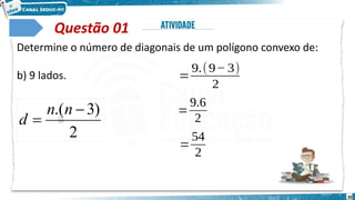30
Questão 01
Determine o número de diagonais de um polígono convexo de:
b) 9 lados. 𝑑=
9.(9− 3)
2
𝑑=
9.6
2
𝑑=
54
2
2
)
3
.( 

n
n
d
 