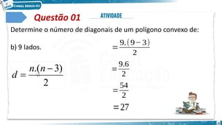 31
Questão 01
Determine o número de diagonais de um polígono convexo de:
b) 9 lados. 𝑑=
9.(9− 3)
2
𝑑=
9.6
2
𝑑=
54
2
𝑑=27
2
)
3
.( 

n
n
d
 