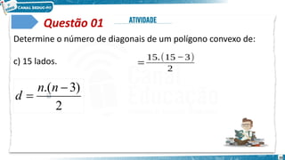 33
Questão 01
Determine o número de diagonais de um polígono convexo de:
c) 15 lados. 𝑑=
15.(15 −3)
2
2
)
3
.( 

n
n
d
 