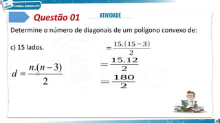 34
Questão 01
Determine o número de diagonais de um polígono convexo de:
c) 15 lados. 𝑑=
15.(15 −3)
2
𝑑=
15.12
2
𝑑=
180
2
2
)
3
.( 

n
n
d
 