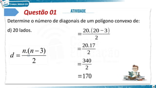 39
Questão 01
𝑑=
20.(20−3)
2
𝑑=
20.17
2
𝑑=
340
2
𝑑=170
Determine o número de diagonais de um polígono convexo de:
d) 20 lados.
2
)
3
.( 

n
n
d
 