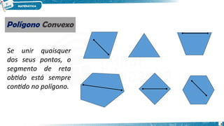 8
Se unir quaisquer
dos seus pontos, o
segmento de reta
obtido está sempre
contido no polígono.
Polígono Convexo
Polígono Convexo
 