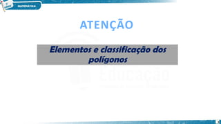 9
ATENÇÃO
Elementos e classificação dos
polígonos
Elementos e classificação dos
polígonos
 
