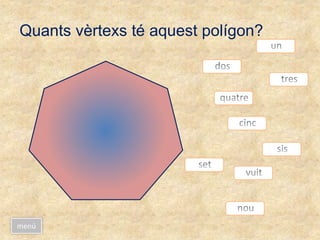 Quants vèrtexs té aquest polígon?
menú
 