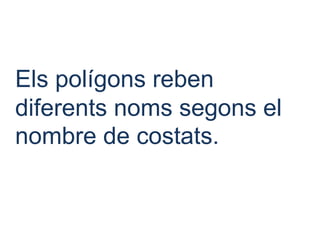 Els polígons reben
diferents noms segons el
nombre de costats.
 