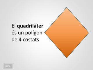 menú
El quadrilàter
és un polígon
de 4 costats
 