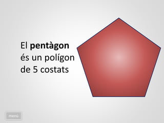 menú
El pentàgon
és un polígon
de 5 costats
 