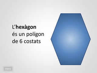 menú
L’hexàgon
és un polígon
de 6 costats
 