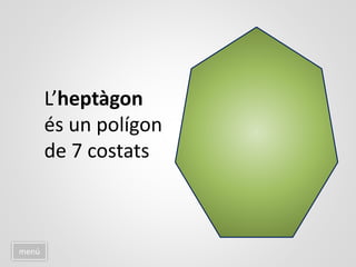 menú
L’heptàgon
és un polígon
de 7 costats
 
