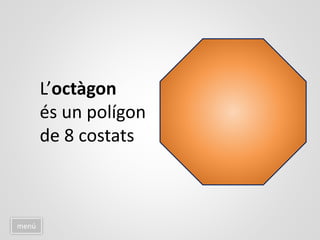 menú
L’octàgon
és un polígon
de 8 costats
 