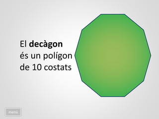 menú
El decàgon
és un polígon
de 10 costats
 