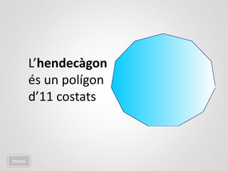 menú
L’hendecàgon
és un polígon
d’11 costats
 