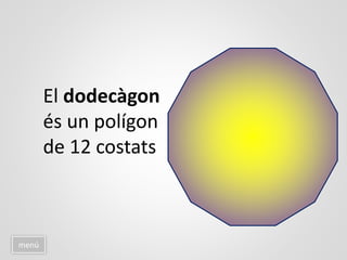 menú
El dodecàgon
és un polígon
de 12 costats
 