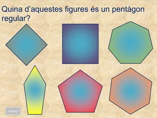 Quina d’aquestes figures és un pentàgon
regular?
menú
 