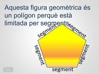 Aquesta figura geomètrica és
un polígon perquè està
limitada per segments.
menú segment
 
