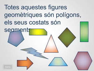 Totes aquestes figures
geomètriques són polígons,
els seus costats són
segments.
menú
 