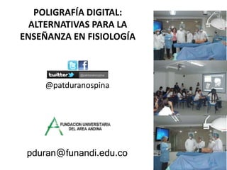 pduran@funandi.edu.co
@patduranospina
POLIGRAFÍA DIGITAL:
ALTERNATIVAS PARA LA
ENSEÑANZA EN FISIOLOGÍA
 