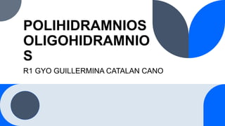 POLIHIDRAMNIOS
OLIGOHIDRAMNIO
S
R1 GYO GUILLERMINA CATALAN CANO
 