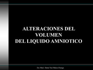 ALTERACIONES DEL
       VOLUMEN
DEL LIQUIDO AMNIOTICO



      Est. Med.: Dante Yuri Malca Chunga
 