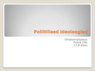 Poliitilised ideoloogiad
             Ühiskonnaõpetus
                   Polina Ollo
                   12.B klass
 