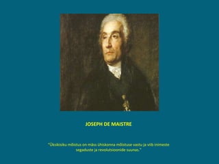 J JOSEPH DE MAISTRE “ Üksikisiku mõistus on mäss ühiskonna mõistuse vastu ja viib inimeste segaduste ja revolutsioonide suunas.” 