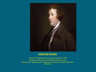 EDMUND BURKE Peateos“ Vastukajad Prantsuse revolutsioonile” 1790 Revolutsioon lõhub eelmiste põölvkondade saavutusi Ühiskond kui  kõrgetasemeline organism, kus iga elund tätidab talle omast ülesannet 