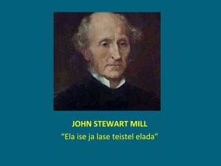 JOHN STEWART MILL “ Ela ise ja lase teistel elada” 