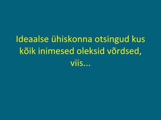 Ideaalse ühiskonna otsingud kus kõik inimesed oleksid võrdsed, viis... 