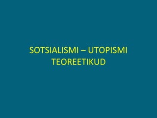 SOTSIALISMI – UTOPISMI TEOREETIKUD 