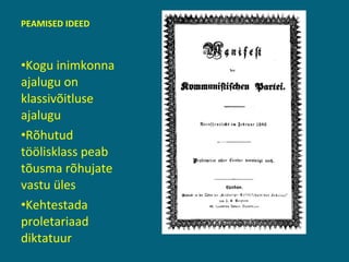 PEAMISED IDEED Kogu inimkonna  ajalugu on klassivõitluse ajalugu Rõhutud töölisklass peab tõusma rõhujate vastu üles  Kehtestada proletariaad diktatuur 