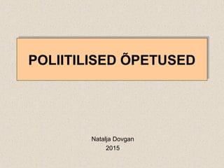 POLIITILISED ÕPETUSEDPOLIITILISED ÕPETUSED
Natalja Dovgan
2015
 