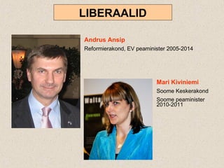 Andrus Ansip
Reformierakond, EV peaminister 2005-2014
Mari Kiviniemi
Soome Keskerakond
Soome peaminister
2010-2011
LIBERAALID
 
