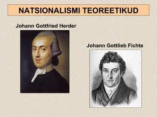 NATSIONALISMI TEOREETIKUD
Johann Gottfried Herder
Johann Gottlieb Fichte
 
