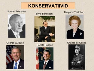 KONSERVATIIVID
Konrad Adenauer
Silvio Berlusconi
Margaret Thatcher
George W. Bush
Ronald Reagan
Charles de Gaulle
 