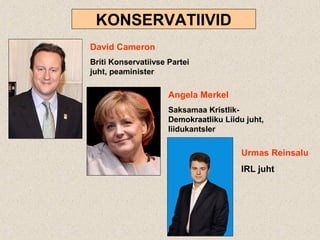 KONSERVATIIVID
David Cameron
Briti Konservatiivse Partei
juht, peaminister
Angela Merkel
Saksamaa Kristlik-
Demokraatliku Liidu juht,
liidukantsler
Urmas Reinsalu
IRL juht
 