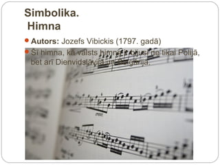 Simbolika.
Himna
Autors: Jozefs Vibickis (1797. gadā)
Šī himna, kā valsts himna ir bijusi ne tikai Polijā,
 bet arī Dienvidslāvijā un Bulgārijā.
 
