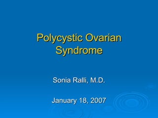 Polycystic Ovarian Syndrome Sonia Ralli, M.D. January 18, 2007 