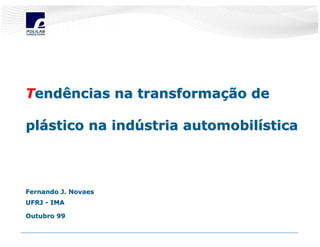 Tendências na transformação de

plástico na indústria automobilística



Fernando J. Novaes
UFRJ - IMA

Outubro 99
 