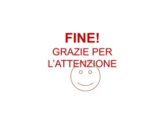 FINE!
GRAZIE PER
L’ATTENZIONE
 