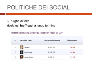 POLITICHE DEI SOCIAL
 Purghe di fake
rivelatesi inefficaci a lungo termine
 