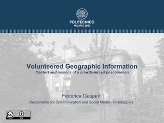 Volunteered Geographic Information
Context and reasons of a crowdsourced phenomenon
Federica Gaspari
Responsible for Communication and Social Media - PoliMappers
 