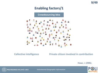 Enabling factors/1
9/49
Volunteered Geographic Information
Howe, J. (2006).
Crowdsourcing idea
Collective intelligence Private citizen involved in contribution
 