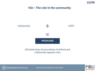 VGI – The role in the community
PRODUCER
15/49
USER
+
=
PRODUSER
Volunteered Geographic Information
VGI break down the boundaries of defined and
traditionally opposite roles
 