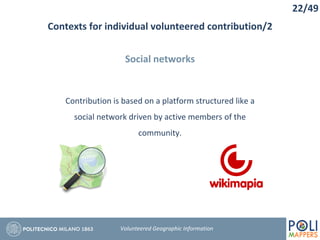 Contexts for individual volunteered contribution/2
22/49
Volunteered Geographic Information
Social networks
Contribution is based on a platform structured like a
social network driven by active members of the
community.
 