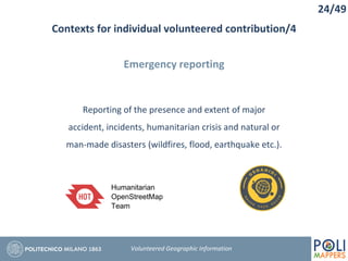Contexts for individual volunteered contribution/4
24/49
Volunteered Geographic Information
Emergency reporting
Reporting of the presence and extent of major
accident, incidents, humanitarian crisis and natural or
man-made disasters (wildfires, flood, earthquake etc.).
 